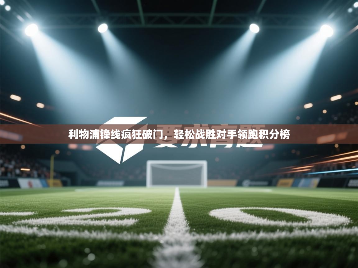 利物浦锋线疯狂破门，轻松战胜对手领跑积分榜  第2张