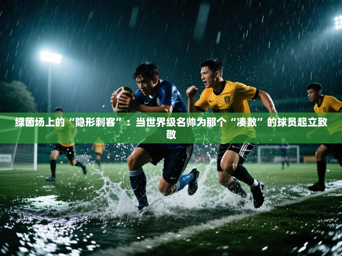 绿茵场上的“隐形刺客”:当世界级名帅为那个“凑数”的球员起立致敬 第1张