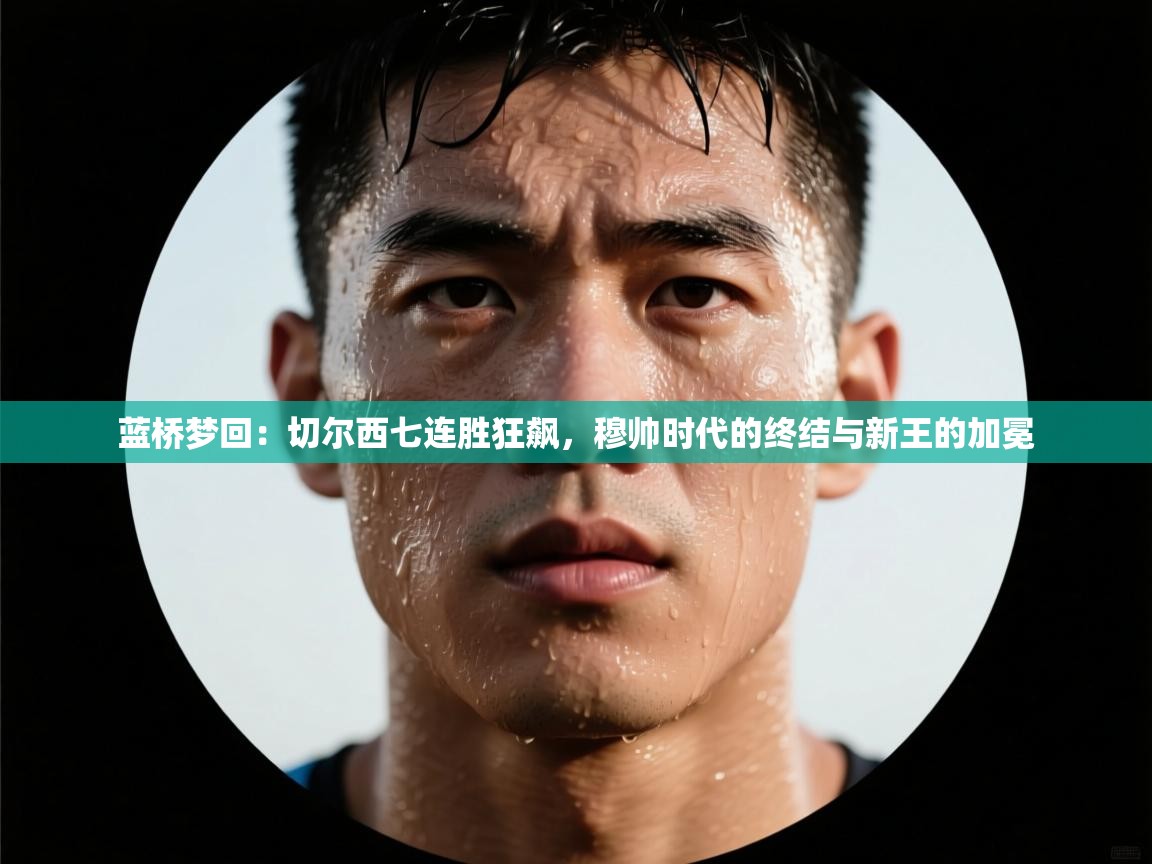 蓝桥梦回：切尔西七连胜狂飙，穆帅时代的终结与新王的加冕  第1张