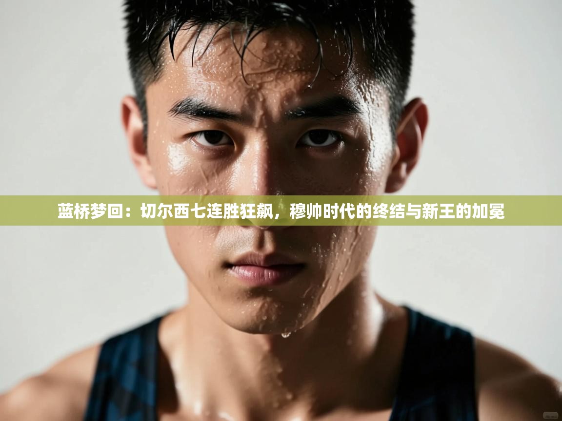 蓝桥梦回：切尔西七连胜狂飙，穆帅时代的终结与新王的加冕  第2张