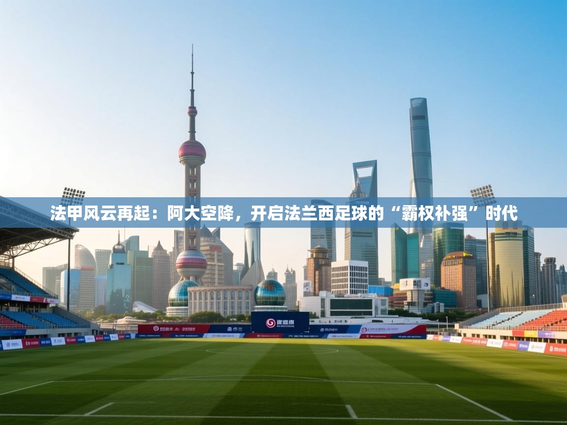 法甲风云再起：阿大空降，开启法兰西足球的“霸权补强”时代  第1张