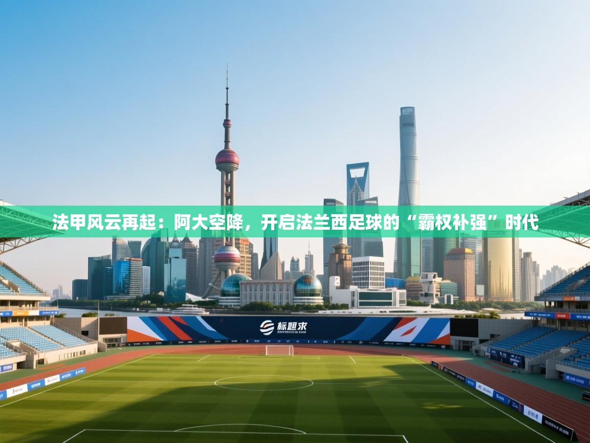 法甲风云再起：阿大空降，开启法兰西足球的“霸权补强”时代  第2张