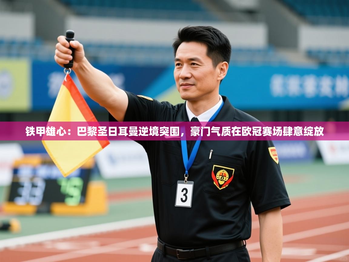 铁甲雄心:巴黎圣日耳曼逆境突围,豪门气质在欧冠赛场肆意绽放 第2张